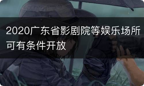 2020广东省影剧院等娱乐场所可有条件开放
