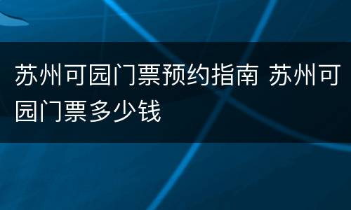 苏州可园门票预约指南 苏州可园门票多少钱