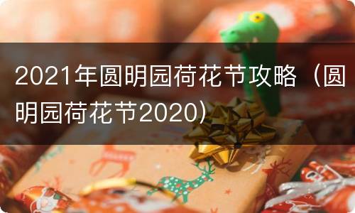 2021年圆明园荷花节攻略（圆明园荷花节2020）