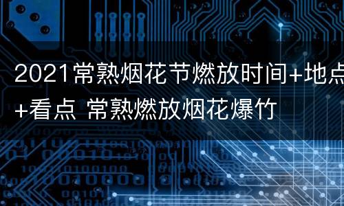 2021常熟烟花节燃放时间+地点+看点 常熟燃放烟花爆竹