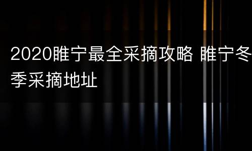 2020睢宁最全采摘攻略 睢宁冬季采摘地址