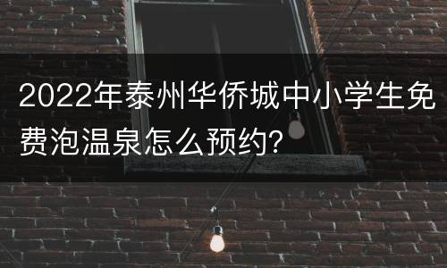 2022年泰州华侨城中小学生免费泡温泉怎么预约？