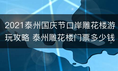 2021泰州国庆节口岸雕花楼游玩攻略 泰州雕花楼门票多少钱
