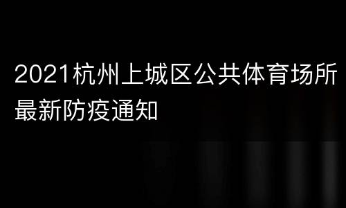2021杭州上城区公共体育场所最新防疫通知