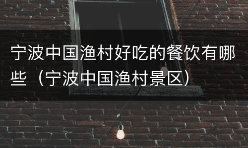 宁波中国渔村好吃的餐饮有哪些（宁波中国渔村景区）