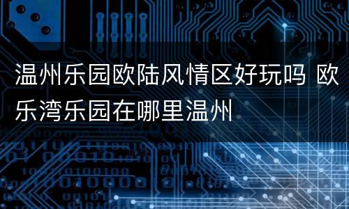 温州乐园欧陆风情区好玩吗 欧乐湾乐园在哪里温州