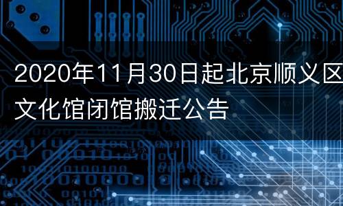 2020年11月30日起北京顺义区文化馆闭馆搬迁公告