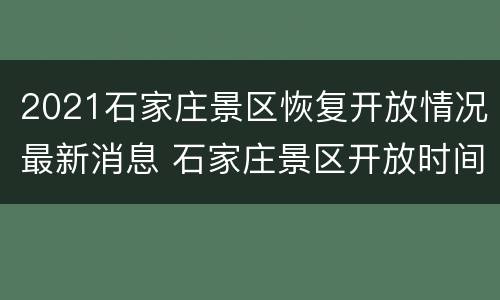 2021石家庄景区恢复开放情况最新消息 石家庄景区开放时间