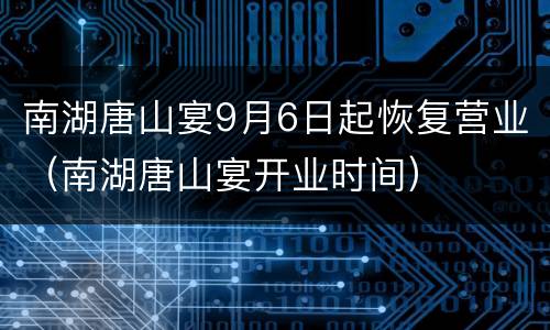 南湖唐山宴9月6日起恢复营业（南湖唐山宴开业时间）