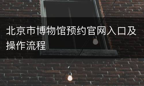 北京市博物馆预约官网入口及操作流程