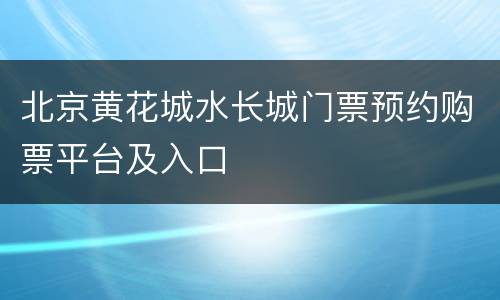 北京黄花城水长城门票预约购票平台及入口