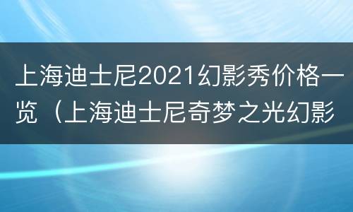 上海迪士尼2021幻影秀价格一览（上海迪士尼奇梦之光幻影秀表演时间）