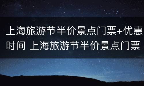 上海旅游节半价景点门票+优惠时间 上海旅游节半价景点门票 优惠时间是多少