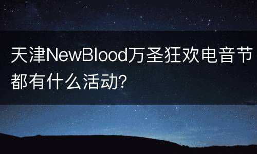 天津NewBlood万圣狂欢电音节都有什么活动？