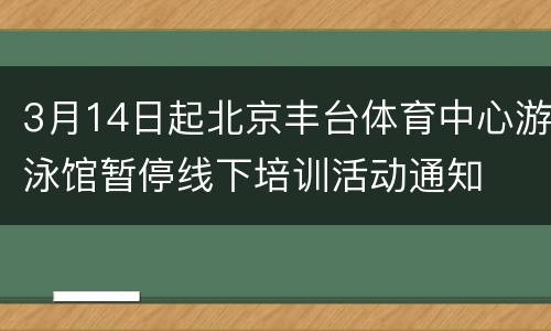 3月14日起北京丰台体育中心游泳馆暂停线下培训活动通知