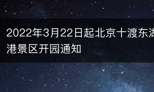 2022年3月22日起北京十渡东湖港景区开园通知