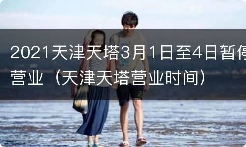 2021天津天塔3月1日至4日暂停营业（天津天塔营业时间）