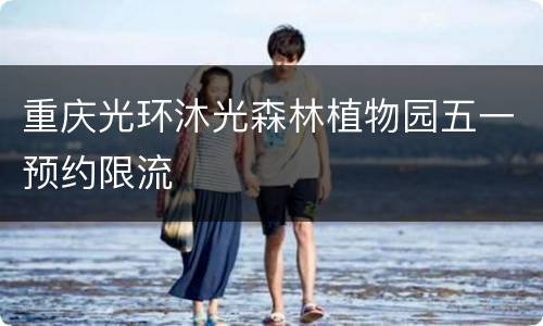 重庆光环沐光森林植物园五一预约限流