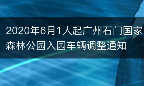 2020年6月1人起广州石门国家森林公园入园车辆调整通知