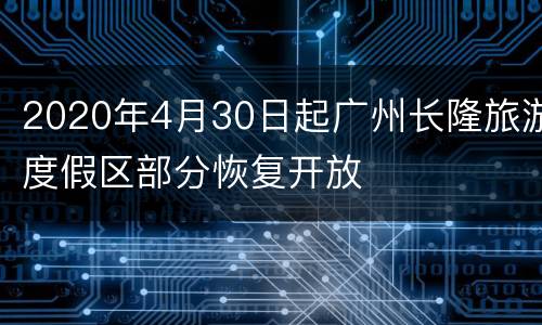 2020年4月30日起广州长隆旅游度假区部分恢复开放