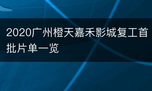 2020广州橙天嘉禾影城复工首批片单一览