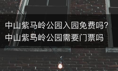 中山紫马岭公园入园免费吗? 中山紫马岭公园需要门票吗