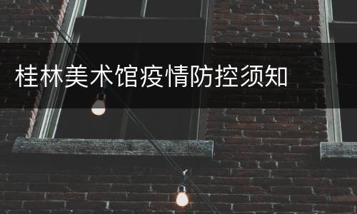 桂林美术馆疫情防控须知