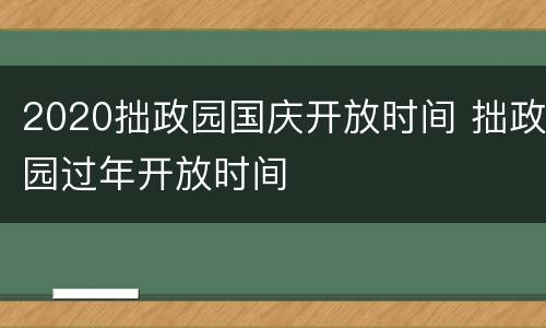 2020拙政园国庆开放时间 拙政园过年开放时间