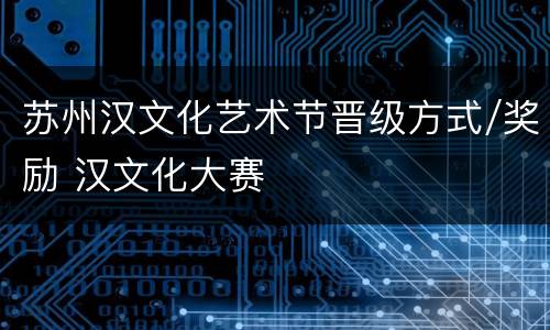 苏州汉文化艺术节晋级方式/奖励 汉文化大赛