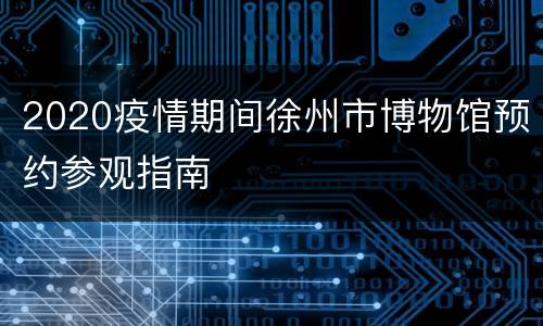 2020疫情期间徐州市博物馆预约参观指南