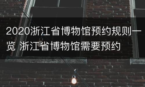 2020浙江省博物馆预约规则一览 浙江省博物馆需要预约