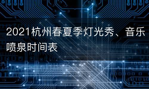 2021杭州春夏季灯光秀、音乐喷泉时间表