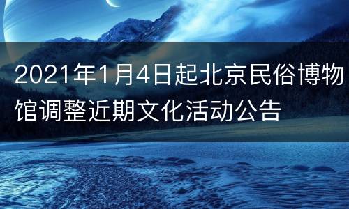 2021年1月4日起北京民俗博物馆调整近期文化活动公告