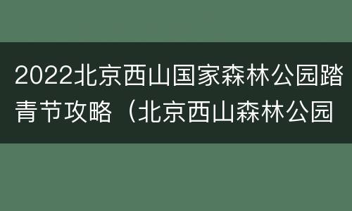 2022北京西山国家森林公园踏青节攻略（北京西山森林公园 春节）