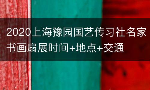 2020上海豫园国艺传习社名家书画扇展时间+地点+交通
