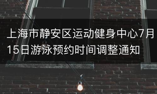 上海市静安区运动健身中心7月15日游泳预约时间调整通知