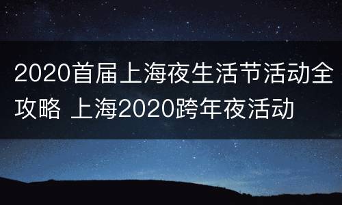 2020首届上海夜生活节活动全攻略 上海2020跨年夜活动
