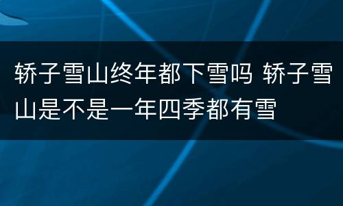 轿子雪山终年都下雪吗 轿子雪山是不是一年四季都有雪