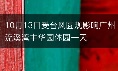 10月13日受台风圆规影响广州流溪湾丰华园休园一天