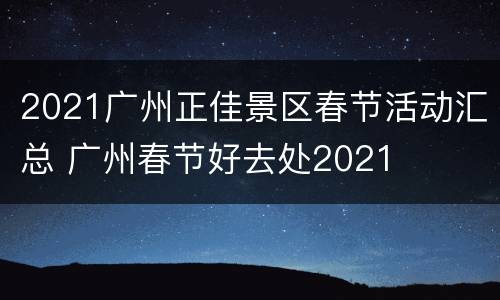 2021广州正佳景区春节活动汇总 广州春节好去处2021