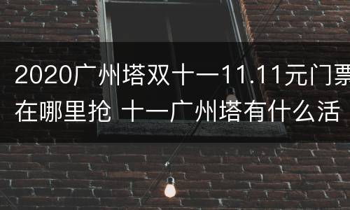 2020广州塔双十一11.11元门票在哪里抢 十一广州塔有什么活动