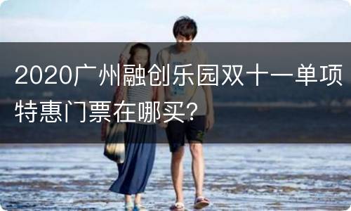 2020广州融创乐园双十一单项特惠门票在哪买？