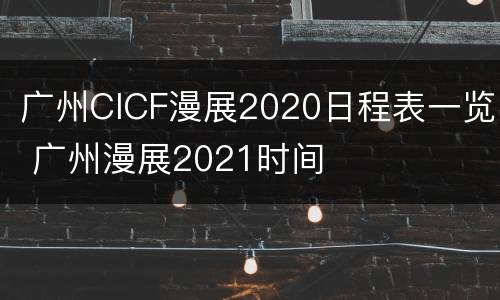 广州CICF漫展2020日程表一览 广州漫展2021时间
