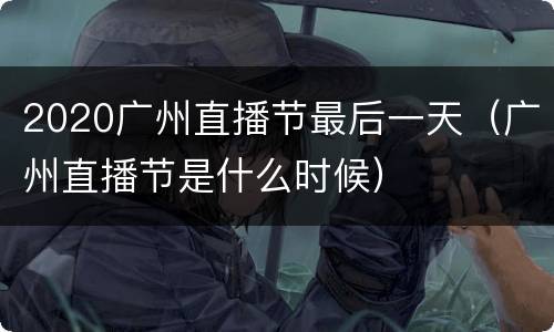 2020广州直播节最后一天（广州直播节是什么时候）