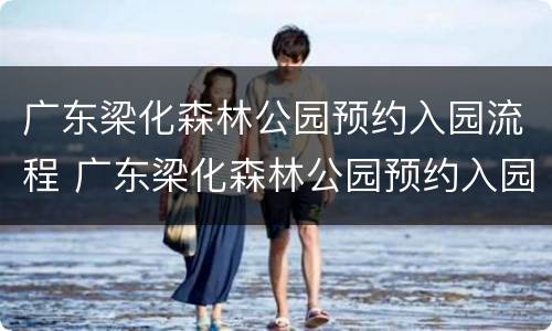 广东梁化森林公园预约入园流程 广东梁化森林公园预约入园流程图片