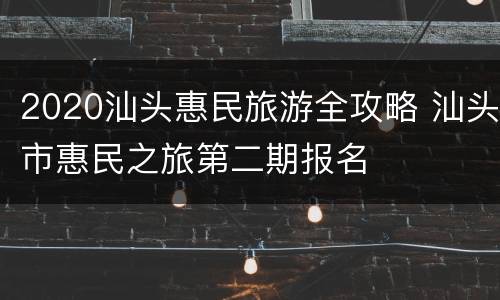 2020汕头惠民旅游全攻略 汕头市惠民之旅第二期报名