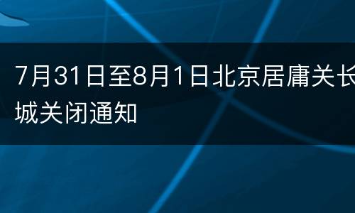 7月31日至8月1日北京居庸关长城关闭通知