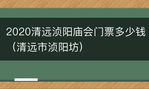 2020清远浈阳庙会门票多少钱（清远市浈阳坊）