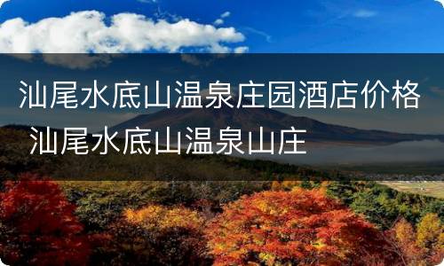 汕尾水底山温泉庄园酒店价格 汕尾水底山温泉山庄