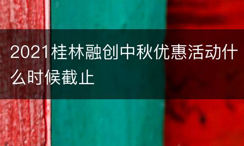 2021桂林融创中秋优惠活动什么时候截止